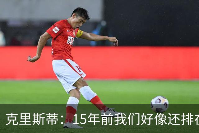 克里斯蒂：15年前我们好像还排在英甲第17，这一路真不可思议