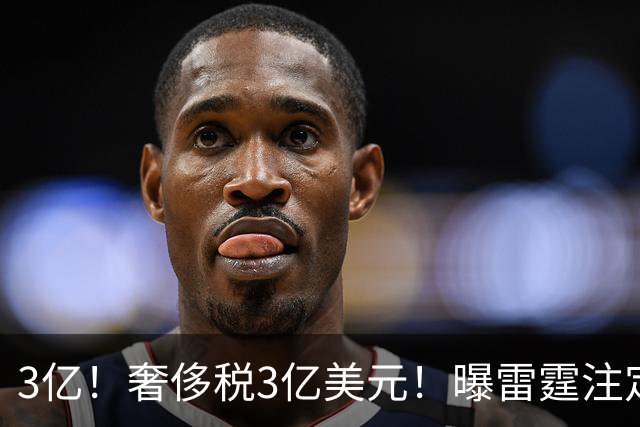 3亿！奢侈税3亿美元！曝雷霆注定解体大交易